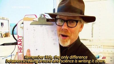 Mythbusters' Adam Savage: "Remember kids, the only difference between screwing around and science is writing it down."
